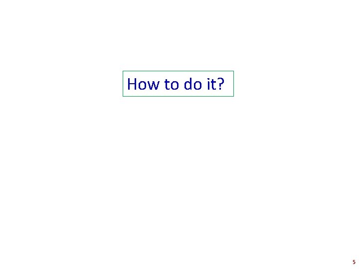 How to do it? 5 