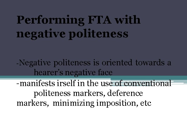 Performing FTA with negative politeness -Negative politeness is oriented towards a hearer’s negative face