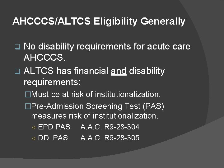 AHCCCS/ALTCS Eligibility Generally No disability requirements for acute care AHCCCS. q ALTCS has financial