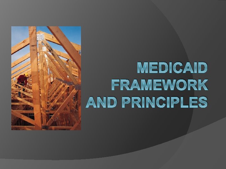 MEDICAID FRAMEWORK AND PRINCIPLES 