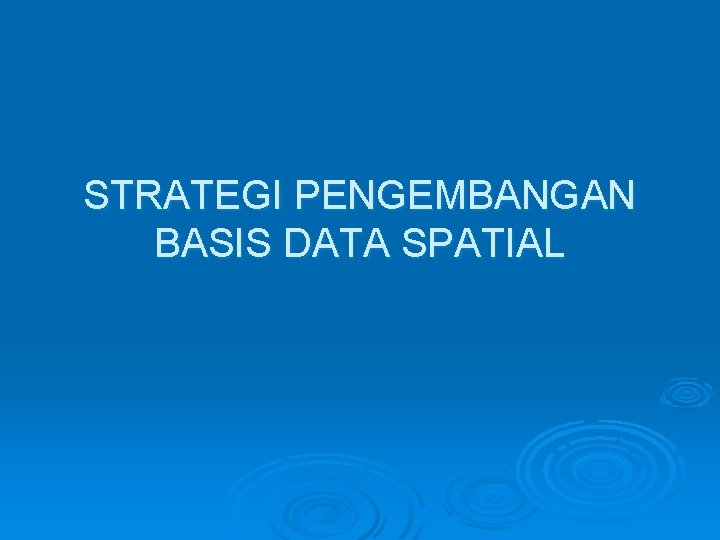 STRATEGI PENGEMBANGAN BASIS DATA SPATIAL 