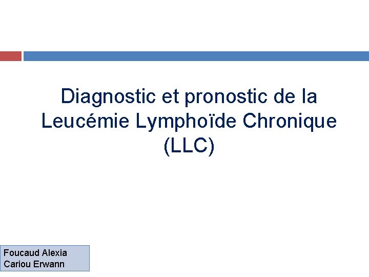 Diagnostic et pronostic de la Leucémie Lymphoïde Chronique (LLC) Foucaud Alexia Cariou Erwann 