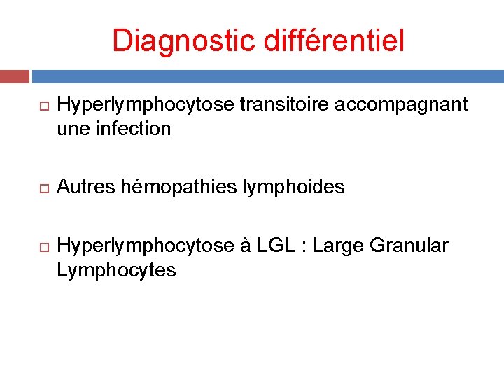 Diagnostic différentiel Hyperlymphocytose transitoire accompagnant une infection Autres hémopathies lymphoides Hyperlymphocytose à LGL :