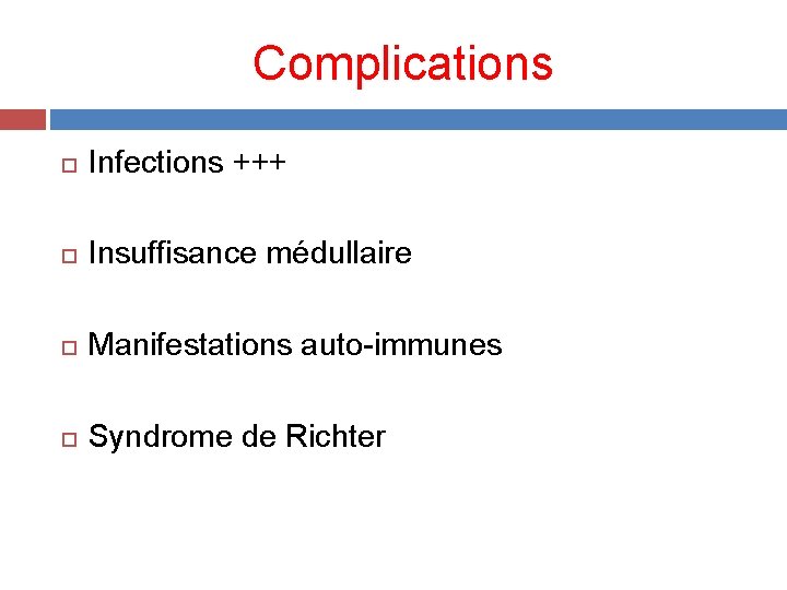 Complications Infections +++ Insuffisance médullaire Manifestations auto-immunes Syndrome de Richter 