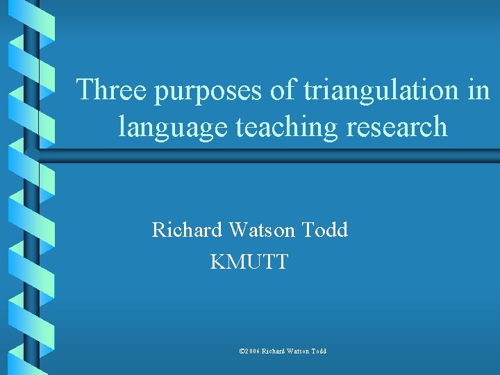 Three purposes of triangulation in language teaching research Richard Watson Todd KMUTT © 2006