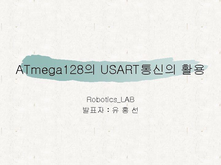 ATmega 128의 USART통신의 활용 Robotics_LAB 발표자 : 유 홍 선 