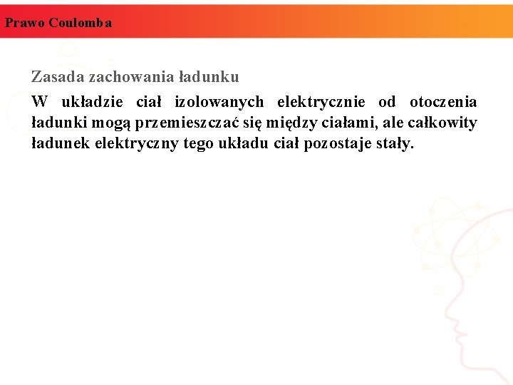 Prawo Coulomba Zasada zachowania ładunku W układzie ciał izolowanych elektrycznie od otoczenia ładunki mogą