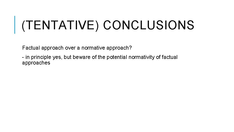 (TENTATIVE) CONCLUSIONS Factual approach over a normative approach? - in principle yes, but beware