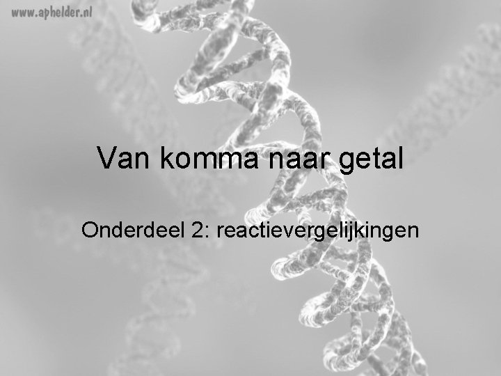 Van komma naar getal Onderdeel 2: reactievergelijkingen Van komma naar getal Onderdeel 2: reactievergelijkingen