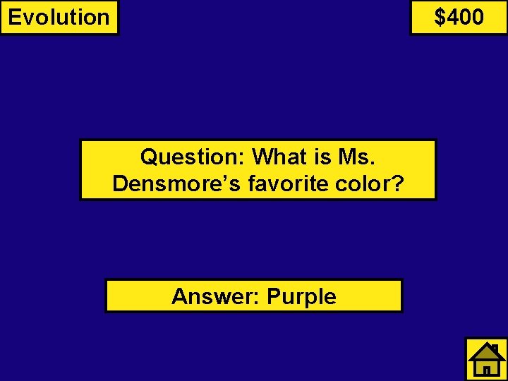 Evolution $400 Question: What is Ms. Densmore’s favorite color? Answer: Purple 