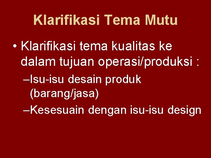 Klarifikasi Tema Mutu • Klarifikasi tema kualitas ke dalam tujuan operasi/produksi : –Isu-isu desain