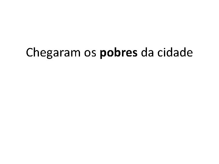 Chegaram os pobres da cidade 