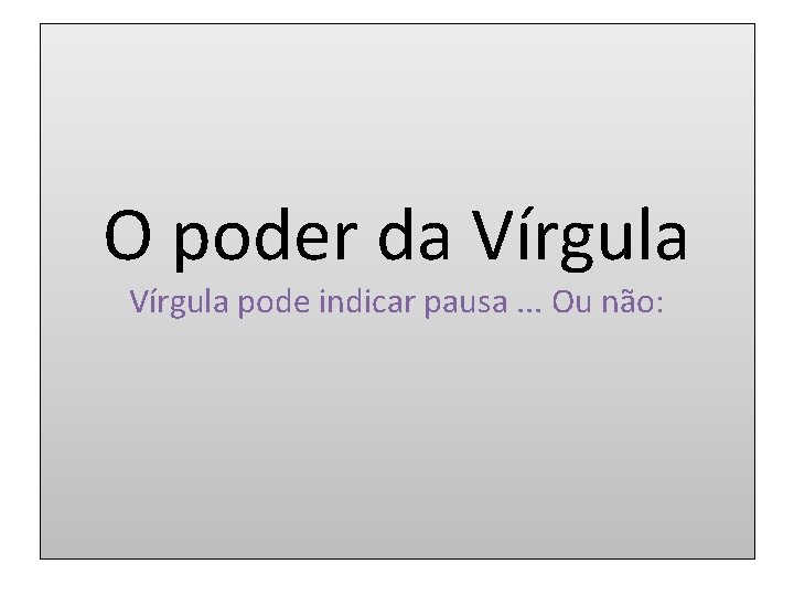 O poder da Vírgula pode indicar pausa. . . Ou não: 