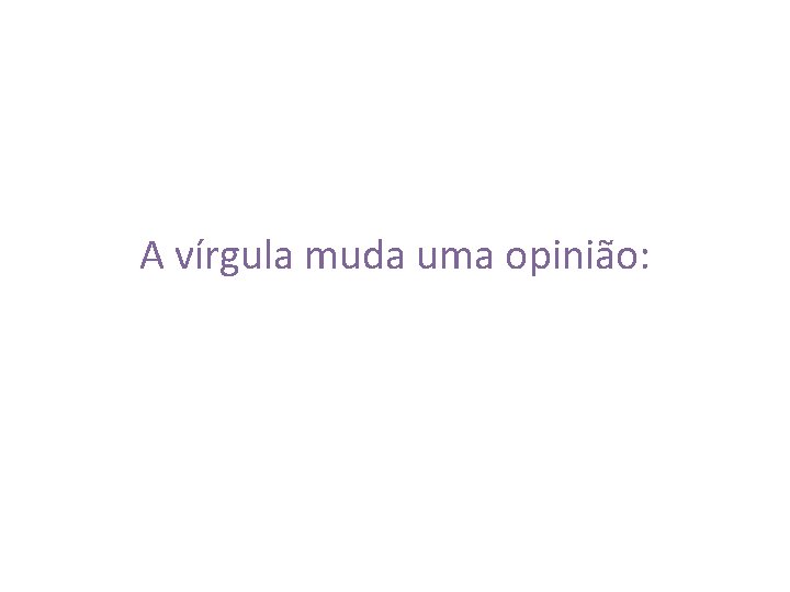 A vírgula muda uma opinião: 