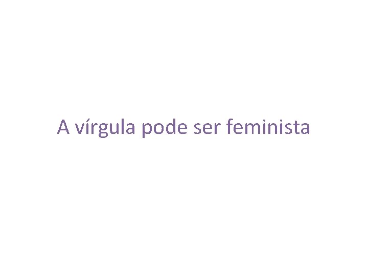 A vírgula pode ser feminista 