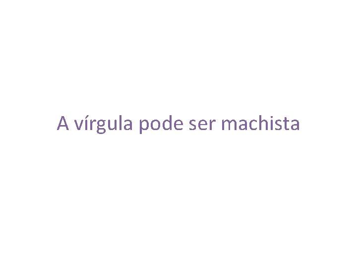 A vírgula pode ser machista 