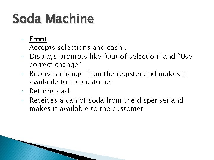 Soda Machine ◦ Front Accepts selections and cash. ◦ Displays prompts like “Out of