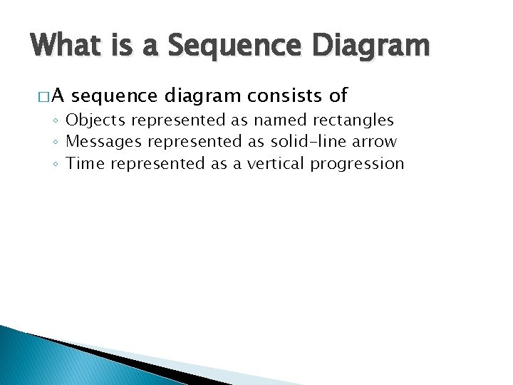 What is a Sequence Diagram �A sequence diagram consists of ◦ Objects represented as