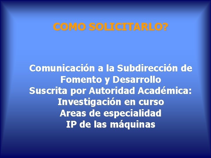 COMO SOLICITARLO? Comunicación a la Subdirección de Fomento y Desarrollo Suscrita por Autoridad Académica: COMO SOLICITARLO? Comunicación a la Subdirección de Fomento y Desarrollo Suscrita por Autoridad Académica: