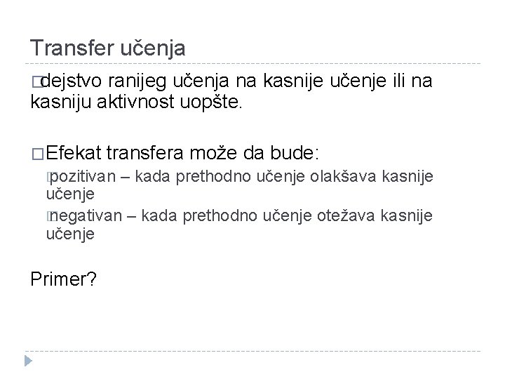 Transfer učenja �dejstvo ranijeg učenja na kasnije učenje ili na kasniju aktivnost uopšte. �Efekat