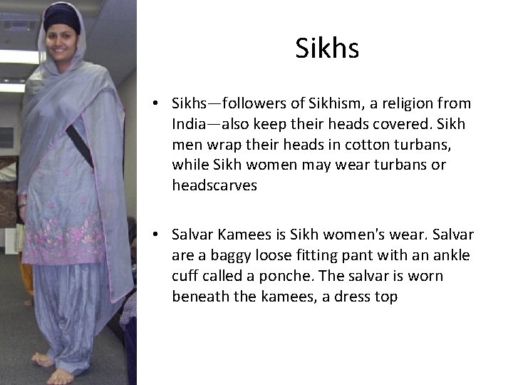 Sikhs • Sikhs—followers of Sikhism, a religion from India—also keep their heads covered. Sikh