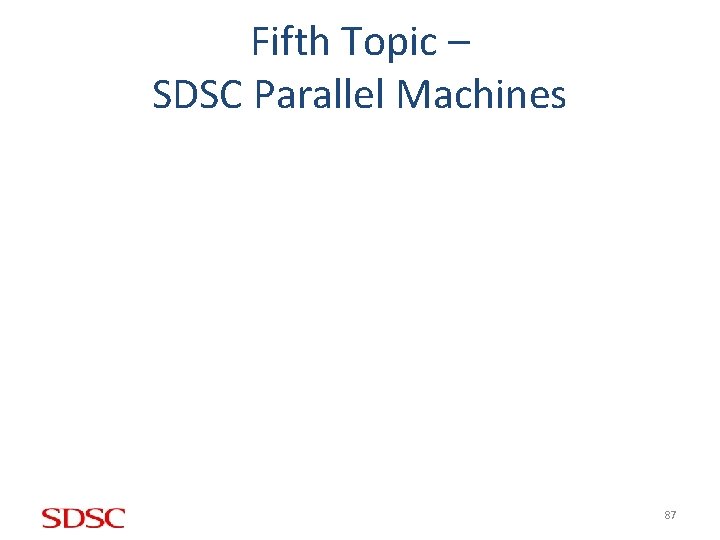 Fifth Topic – SDSC Parallel Machines 87 