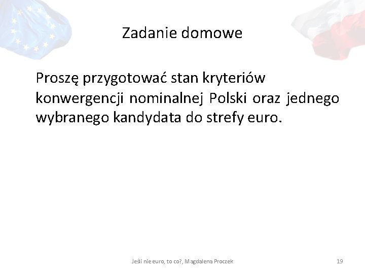 Zadanie domowe Proszę przygotować stan kryteriów konwergencji nominalnej Polski oraz jednego wybranego kandydata do