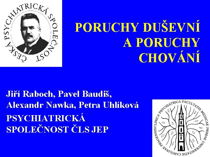 PORUCHY DUŠEVNÍ A PORUCHY CHOVÁNÍ Jiří Raboch, Pavel Baudiš, Alexandr Nawka, Petra Uhlíková PSYCHIATRICKÁ