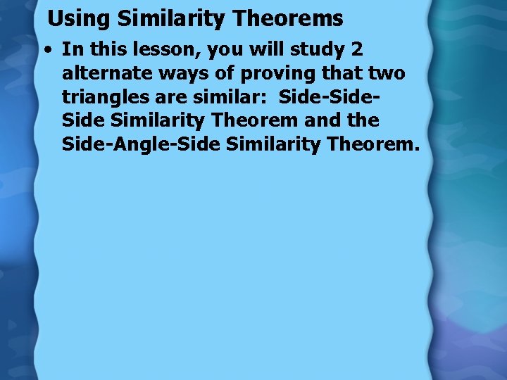 Using Similarity Theorems • In this lesson, you will study 2 alternate ways of