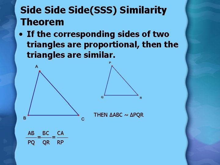 Side(SSS) Similarity Theorem • If the corresponding sides of two triangles are proportional, then