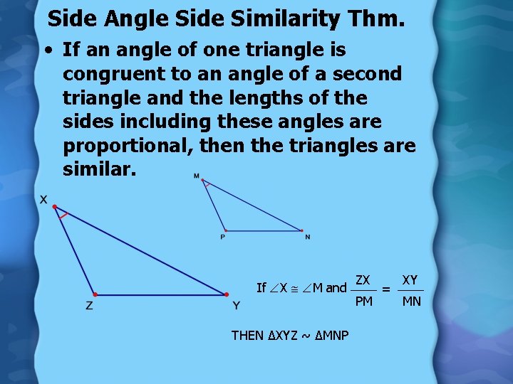 Side Angle Side Similarity Thm. • If an angle of one triangle is congruent