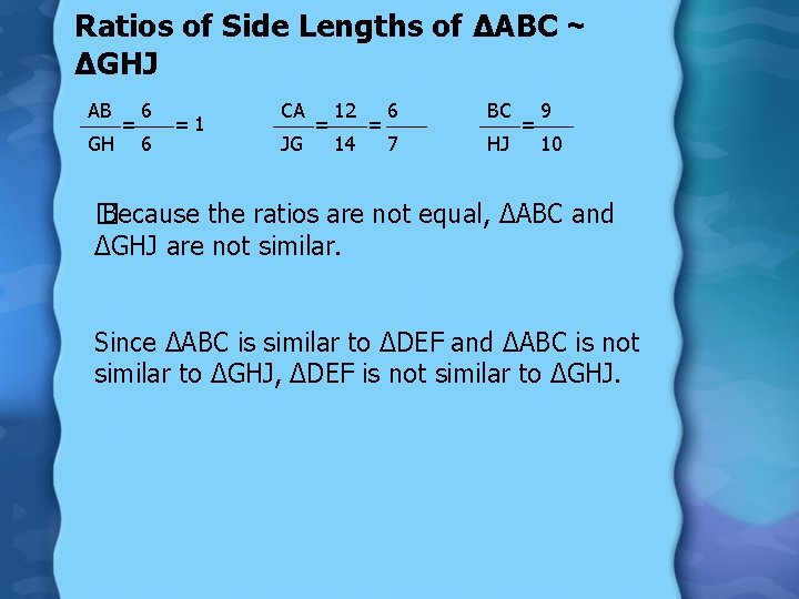 Ratios of Side Lengths of ∆ABC ~ ∆GHJ AB GH = 6 6 =1