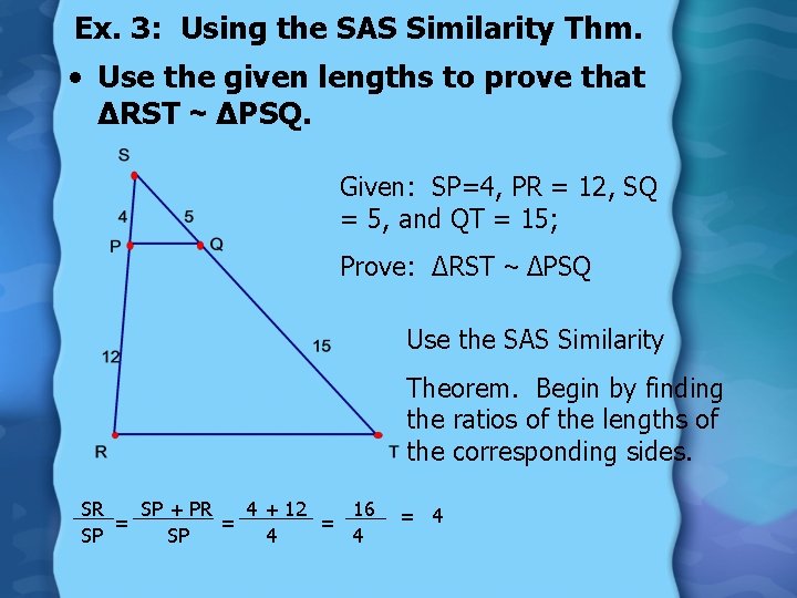 Ex. 3: Using the SAS Similarity Thm. • Use the given lengths to prove