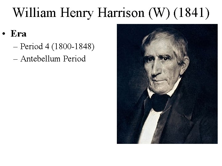 William Henry Harrison (W) (1841) • Era – Period 4 (1800 -1848) – Antebellum William Henry Harrison (W) (1841) • Era – Period 4 (1800 -1848) – Antebellum