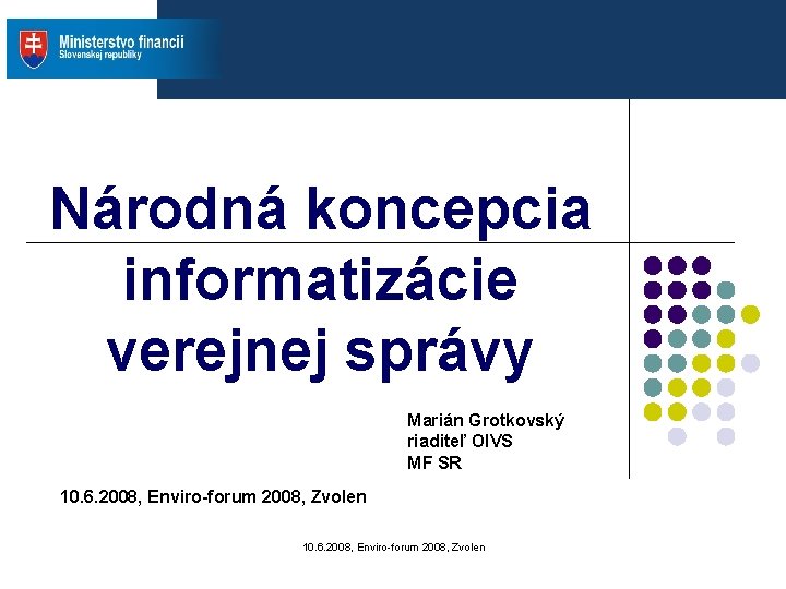Národná koncepcia informatizácie verejnej správy Marián Grotkovský riaditeľ OIVS MF SR 10. 6. 2008, Národná koncepcia informatizácie verejnej správy Marián Grotkovský riaditeľ OIVS MF SR 10. 6. 2008,