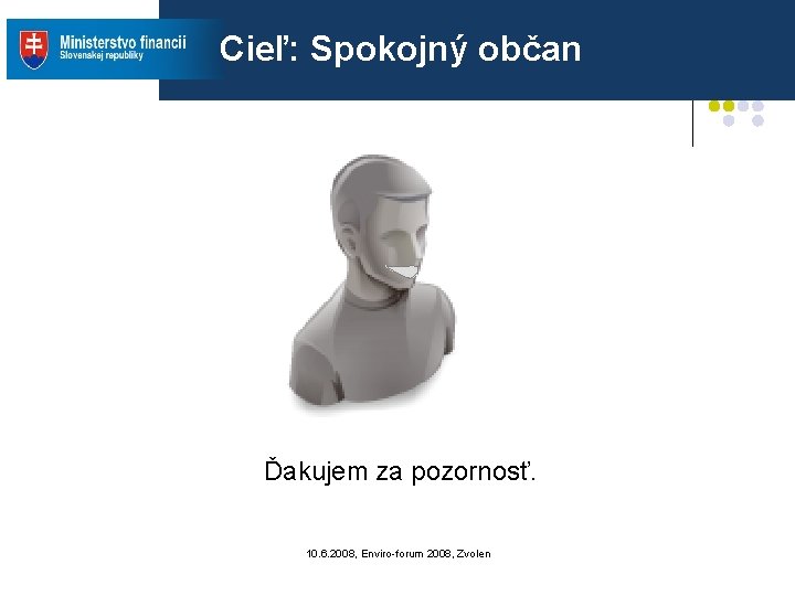 Cieľ: Spokojný občan Ďakujem za pozornosť. 10. 6. 2008, Enviro-forum 2008, Zvolen Cieľ: Spokojný občan Ďakujem za pozornosť. 10. 6. 2008, Enviro-forum 2008, Zvolen