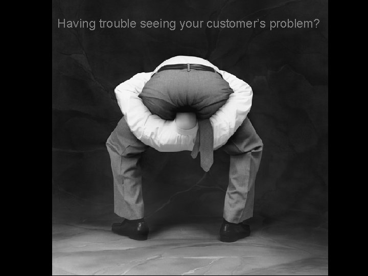 Having trouble seeing your customer’s problem? 