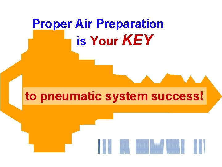 Proper Air Preparation is Your KEY to pneumatic system success! 