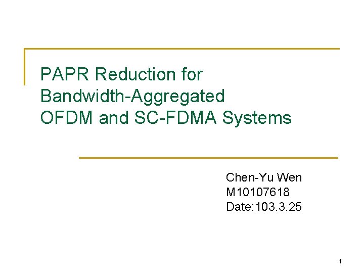 PAPR Reduction for Bandwidth-Aggregated OFDM and SC-FDMA Systems Chen-Yu Wen M 10107618 Date: 103.