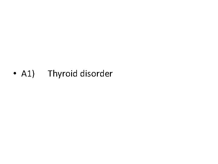  • A 1) Thyroid disorder 