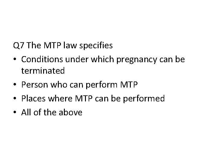 Q 7 The MTP law specifies • Conditions under which pregnancy can be terminated