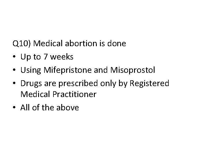 Q 10) Medical abortion is done • Up to 7 weeks • Using Mifepristone