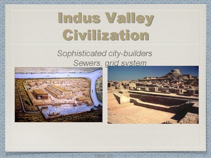 Indus Valley Civilization Sophisticated city-builders Sewers, grid system Slide 20. Indus Valley Civilization Sophisticated city-builders Sewers, grid system Slide 20.