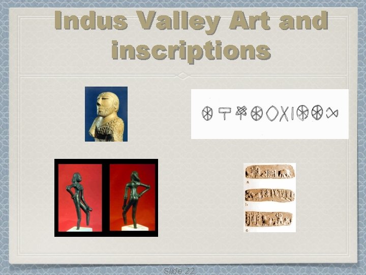 Indus Valley Art and inscriptions Slide 22. Indus Valley Art and inscriptions Slide 22.