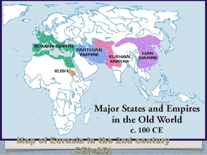 Map of Eurasia in the 2 nd century CE(=AD) Slide 3. Map of Eurasia in the 2 nd century CE(=AD) Slide 3.