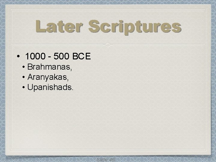 Later Scriptures • 1000 - 500 BCE • Brahmanas, • Aranyakas, • Upanishads. Slide Later Scriptures • 1000 - 500 BCE • Brahmanas, • Aranyakas, • Upanishads. Slide