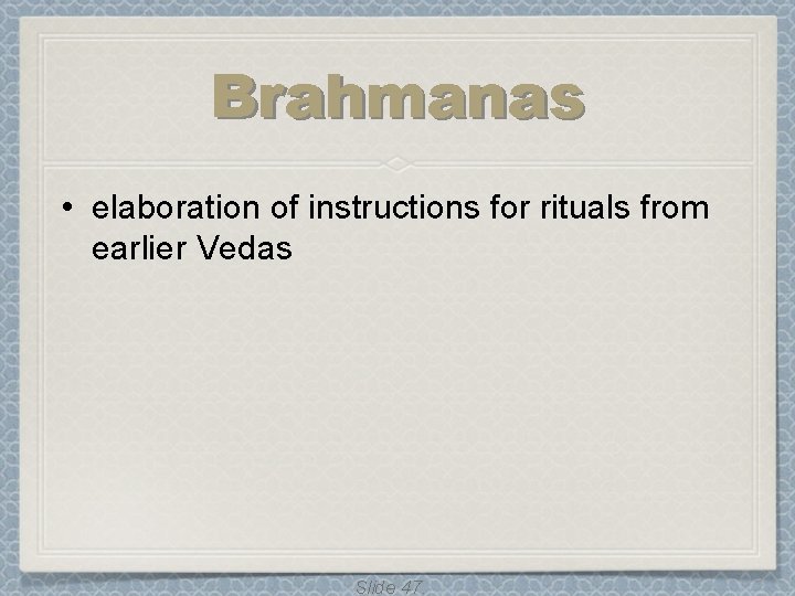 Brahmanas • elaboration of instructions for rituals from earlier Vedas Slide 47. Brahmanas • elaboration of instructions for rituals from earlier Vedas Slide 47.