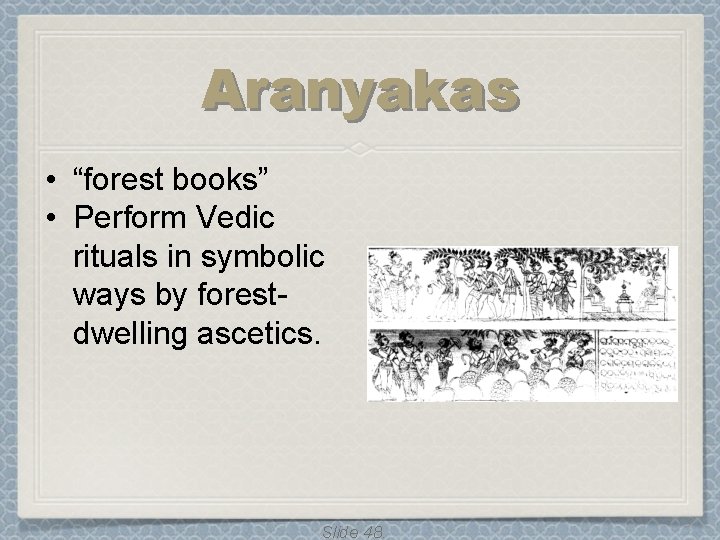 Aranyakas • “forest books” • Perform Vedic rituals in symbolic ways by forestdwelling ascetics. Aranyakas • “forest books” • Perform Vedic rituals in symbolic ways by forestdwelling ascetics.