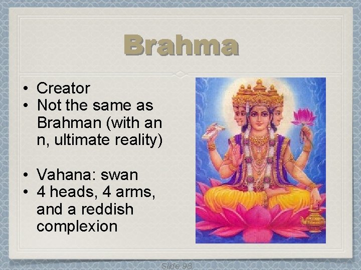 Brahma • Creator • Not the same as Brahman (with an n, ultimate reality) Brahma • Creator • Not the same as Brahman (with an n, ultimate reality)