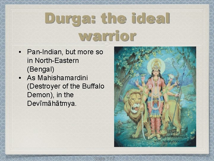 Durga: the ideal warrior • Pan-Indian, but more so in North-Eastern (Bengal) • As Durga: the ideal warrior • Pan-Indian, but more so in North-Eastern (Bengal) • As